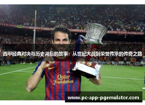 西甲经典对决与历史背后的故事：从世纪大战到荣誉传承的传奇之路