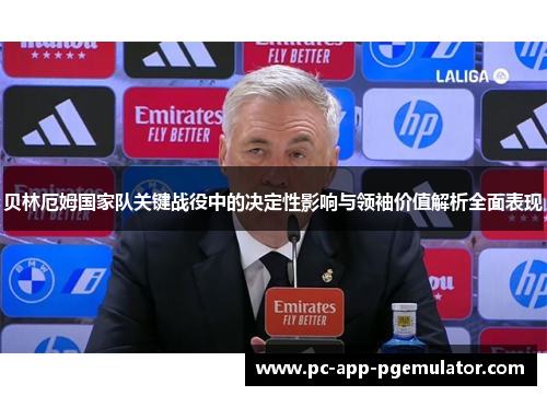 贝林厄姆国家队关键战役中的决定性影响与领袖价值解析全面表现 贝林厄姆国家队关键战役中的决定性影响与领袖价值解析全面表现