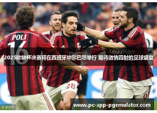 2025欧联杯决赛将在西班牙毕尔巴鄂举行 期待激情四射的足球盛宴 2025欧联杯决赛将在西班牙毕尔巴鄂举行 期待激情四射的足球盛宴