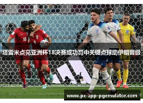 塔雷米点亮亚洲杯18决赛成功罚中关键点球助伊朗晋级 塔雷米点亮亚洲杯18决赛成功罚中关键点球助伊朗晋级