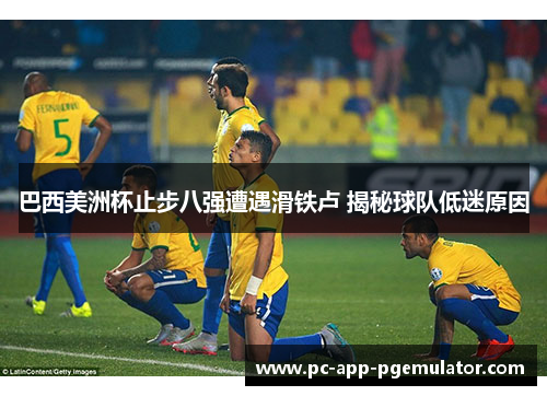 巴西美洲杯止步八强遭遇滑铁卢 揭秘球队低迷原因 巴西美洲杯止步八强遭遇滑铁卢 揭秘球队低迷原因