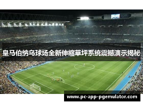 皇马伯纳乌球场全新伸缩草坪系统震撼演示揭秘 皇马伯纳乌球场全新伸缩草坪系统震撼演示揭秘