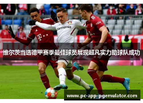 维尔茨当选德甲赛季最佳球员展现超凡实力助球队成功 维尔茨当选德甲赛季最佳球员展现超凡实力助球队成功
