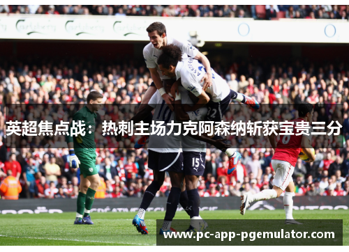 英超焦点战:热刺主场力克阿森纳斩获宝贵三分 英超焦点战:热刺主场力克阿森纳斩获宝贵三分