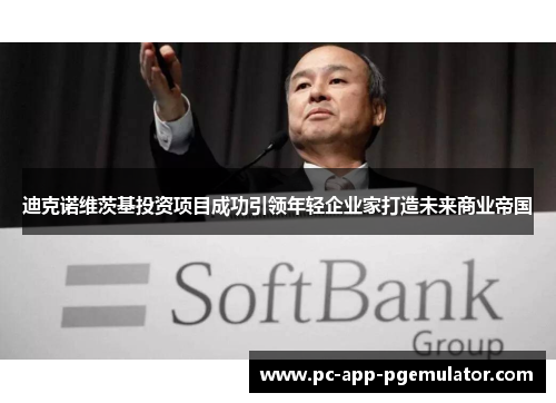 迪克诺维茨基投资项目成功引领年轻企业家打造未来商业帝国