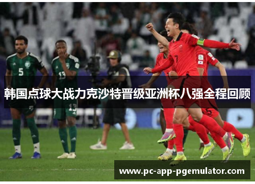 韩国点球大战力克沙特晋级亚洲杯八强全程回顾
