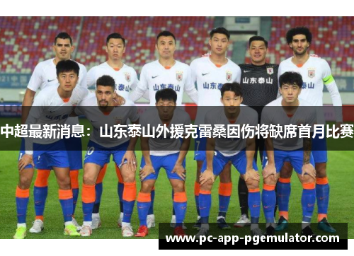 中超最新消息:山东泰山外援克雷桑因伤将缺席首月比赛 中超最新消息:山东泰山外援克雷桑因伤将缺席首月比赛