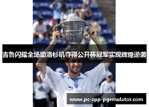 吉鲁闪耀全场助洛杉矶夺得公开杯冠军实现辉煌逆袭