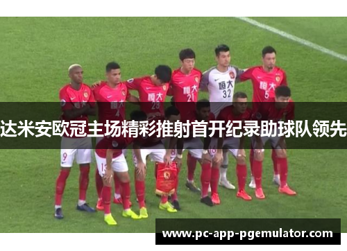 达米安欧冠主场精彩推射首开纪录助球队领先 达米安欧冠主场精彩推射首开纪录助球队领先