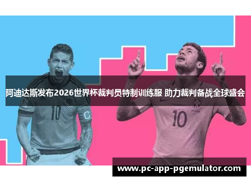 阿迪达斯发布2026世界杯裁判员特制训练服 助力裁判备战全球盛会 阿迪达斯发布2026世界杯裁判员特制训练服 助力裁判备战全球盛会