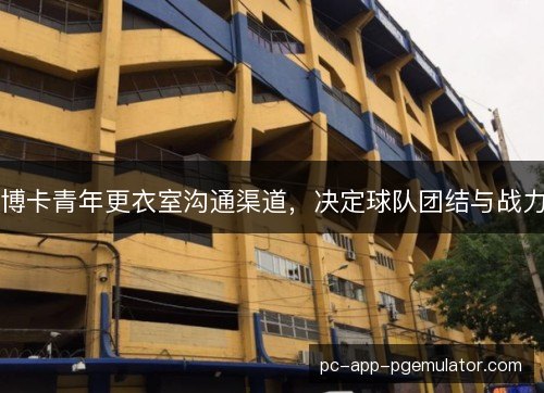 博卡青年更衣室沟通渠道，决定球队团结与战力