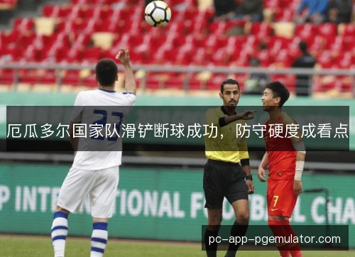 厄瓜多尔国家队滑铲断球成功，防守硬度成看点